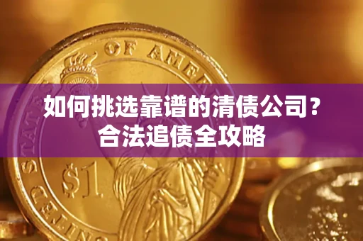 北京如何挑选靠谱的清债公司？合法追债全攻略