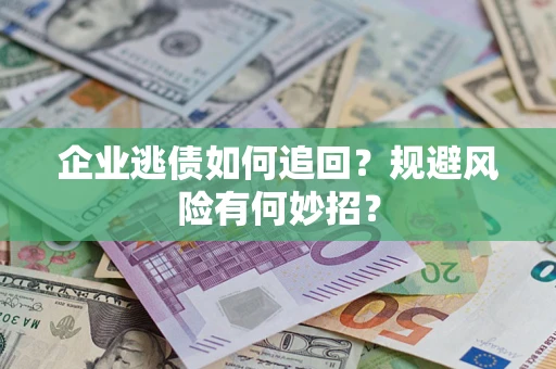 北京企业逃债如何追回？规避风险有何妙招？