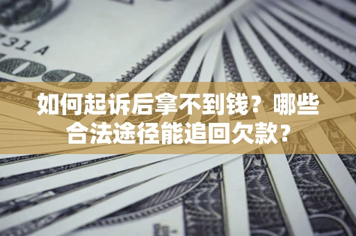 北京如何起诉后拿不到钱？哪些合法途径能追回欠款？