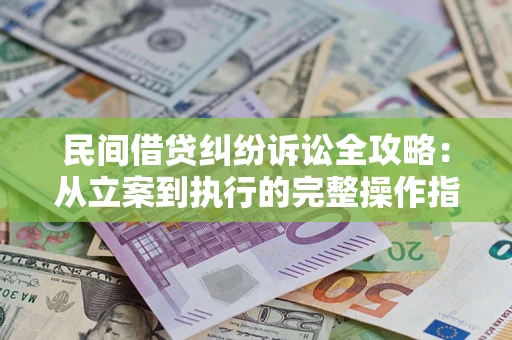 北京民间借贷纠纷诉讼全攻略：从立案到执行的完整操作指南
