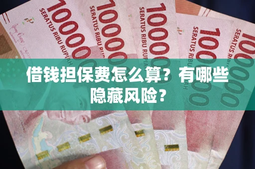 北京借钱担保费怎么算？有哪些隐藏风险？