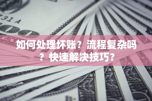 北京如何处理坏账？流程复杂吗？快速解决技巧？