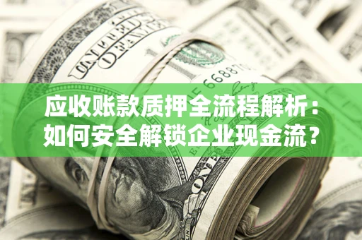 北京应收账款质押全流程解析：如何安全解锁企业现金流？
