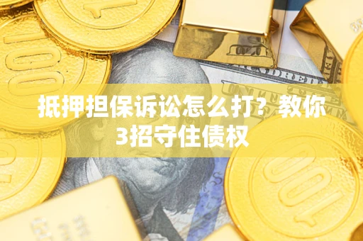 北京抵押担保诉讼怎么打？教你3招守住债权