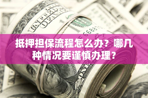 北京抵押担保流程怎么办？哪几种情况要谨慎办理？