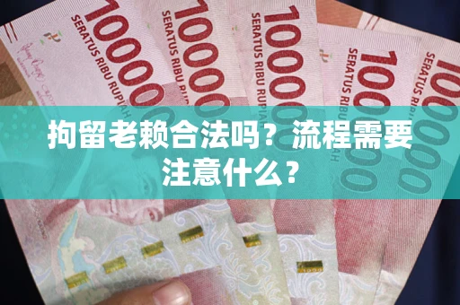 北京拘留老赖合法吗？流程需要注意什么？