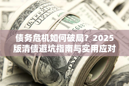 北京债务危机如何破局？2025版清债避坑指南与实用应对策略