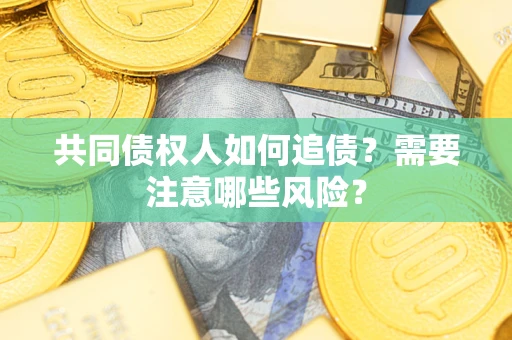 北京共同债权人如何追债？需要注意哪些风险？