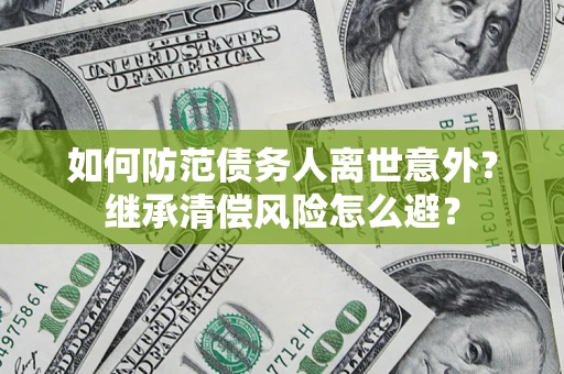 北京如何防范债务人离世意外？继承清偿风险怎么避？