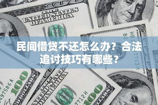 北京民间借贷不还怎么办？合法追讨技巧有哪些？