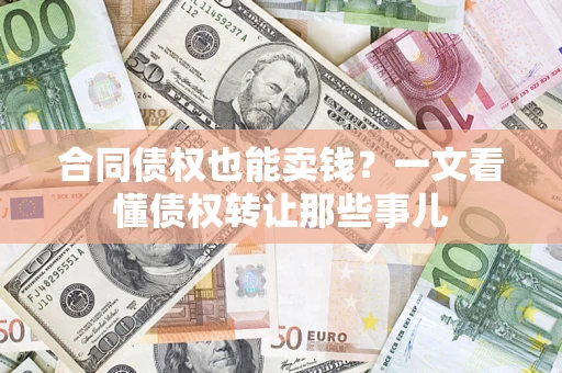 北京合同债权也能卖钱？一文看懂债权转让那些事儿
