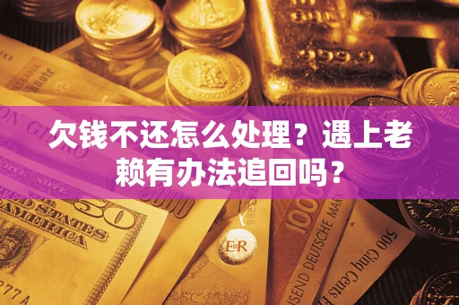 北京欠钱不还怎么处理？遇上老赖有办法追回吗？