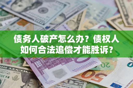 北京债务人破产怎么办？债权人如何合法追偿才能胜诉？