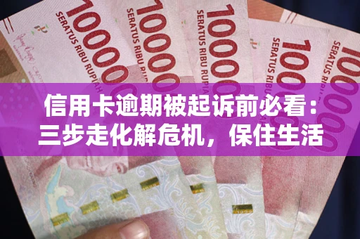北京信用卡逾期被起诉前必看：三步走化解危机，保住生活尊严
