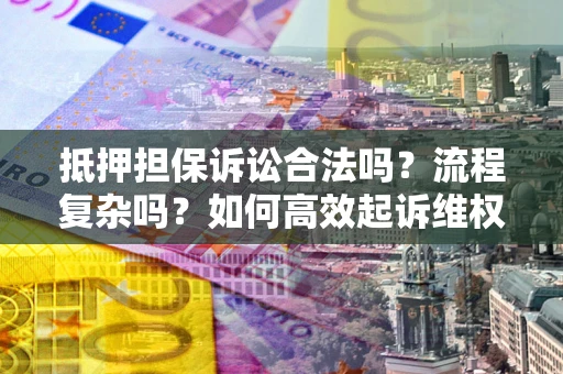 北京抵押担保诉讼合法吗？流程复杂吗？如何高效起诉维权？