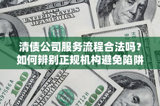 北京清债公司服务流程合法吗？如何辨别正规机构避免陷阱？