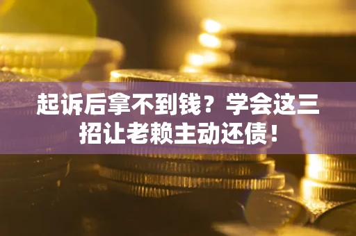 北京起诉后拿不到钱？学会这三招让老赖主动还债！