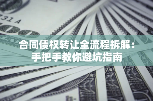 北京合同债权转让全流程拆解：手把手教你避坑指南