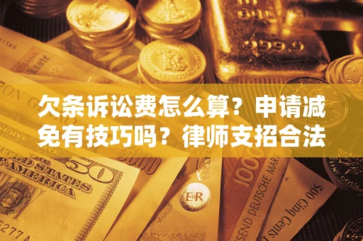 北京欠条诉讼费怎么算？申请减免有技巧吗？律师支招合法省钱