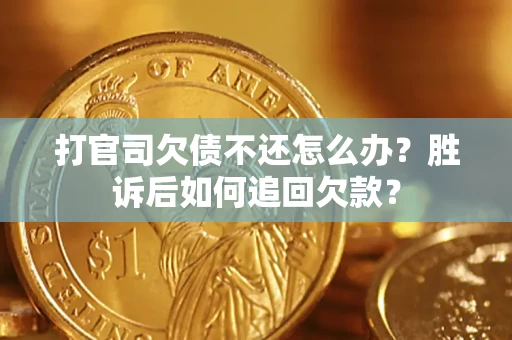 北京打官司欠债不还怎么办？胜诉后如何追回欠款？