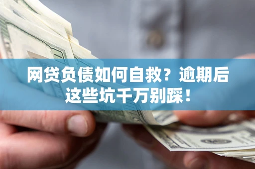 北京网贷负债如何自救？逾期后这些坑千万别踩！