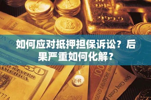 北京如何应对抵押担保诉讼？后果严重如何化解？