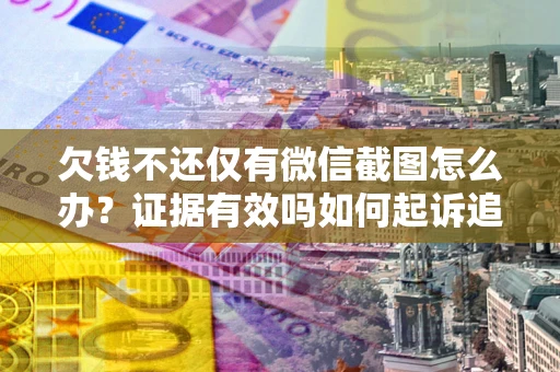 北京欠钱不还仅有微信截图怎么办？证据有效吗如何起诉追回欠款？