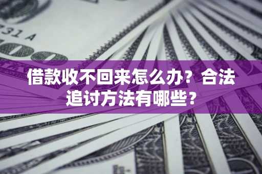 北京借款收不回来怎么办？合法追讨方法有哪些？