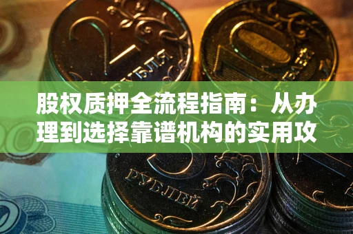北京股权质押全流程指南：从办理到选择靠谱机构的实用攻略