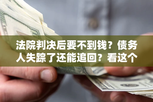 北京法院判决后要不到钱？债务人失踪了还能追回？看这个方法！