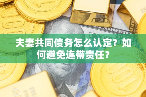 北京夫妻共同债务怎么认定？如何避免连带责任？