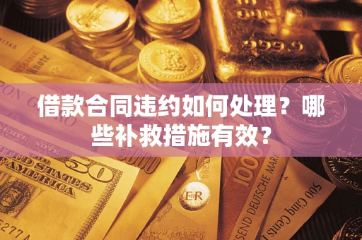 北京借款合同违约如何处理？哪些补救措施有效？