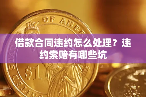 北京借款合同违约怎么处理？违约索赔有哪些坑
