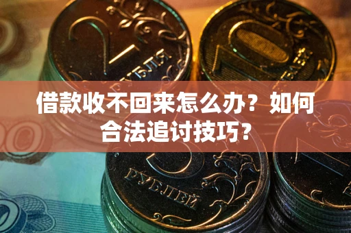 北京借款收不回来怎么办？如何合法追讨技巧？