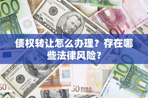北京债权转让怎么办理？存在哪些法律风险？