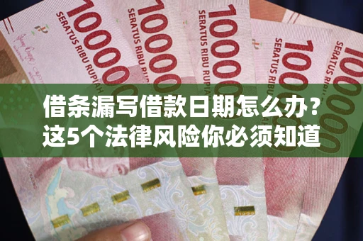 北京借条漏写借款日期怎么办？这5个法律风险你必须知道