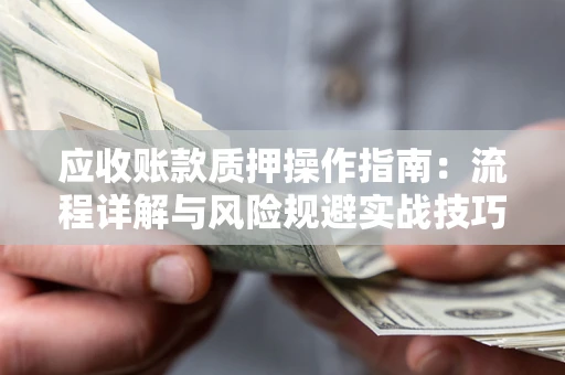 北京应收账款质押操作指南：流程详解与风险规避实战技巧
