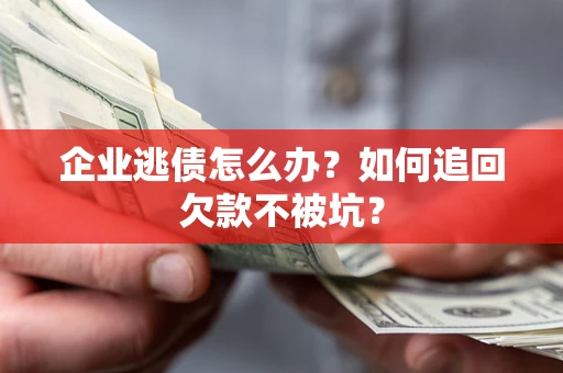 北京企业逃债怎么办？如何追回欠款不被坑？