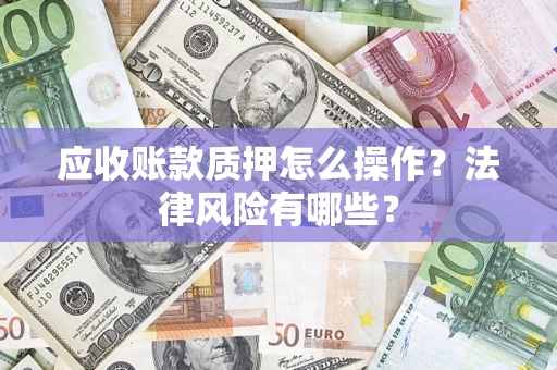 北京应收账款质押怎么操作？法律风险有哪些？