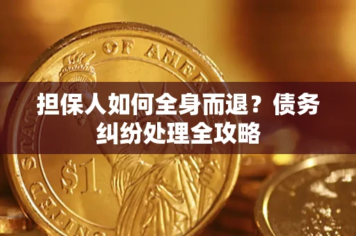 北京担保人如何全身而退？债务纠纷处理全攻略