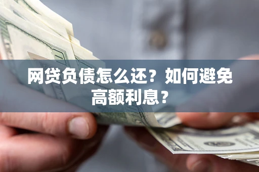 北京网贷负债怎么还？如何避免高额利息？