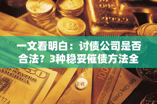 北京一文看明白：讨债公司是否合法？3种稳妥催债方法全解析