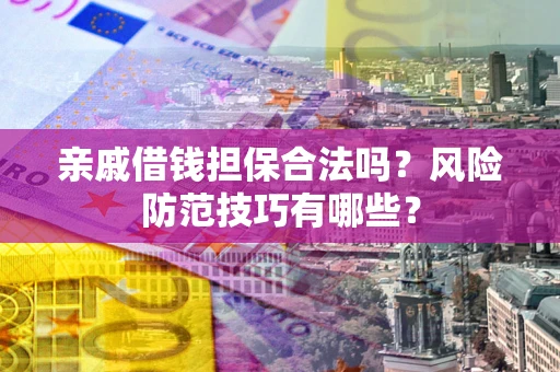 北京亲戚借钱担保合法吗？风险防范技巧有哪些？