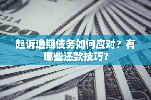 北京起诉逾期债务如何应对？有哪些还款技巧？