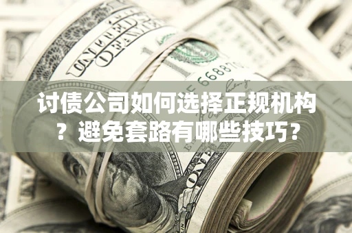 北京讨债公司如何选择正规机构？避免套路有哪些技巧？