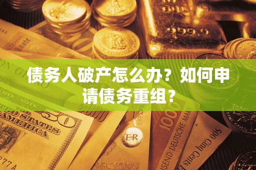 北京债务人破产怎么办？如何申请债务重组？
