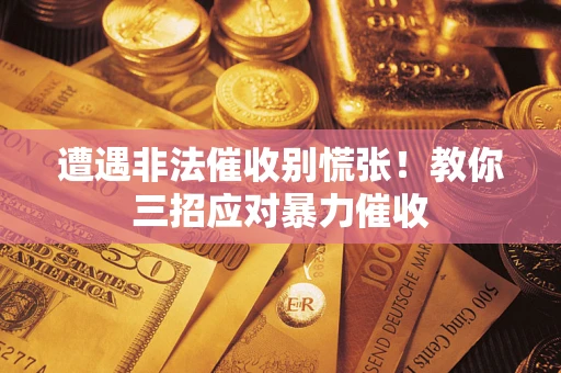 北京遭遇非法催收别慌张！教你三招应对暴力催收