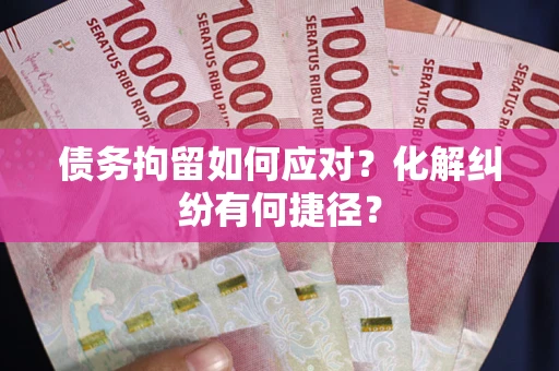 北京债务拘留如何应对？化解纠纷有何捷径？