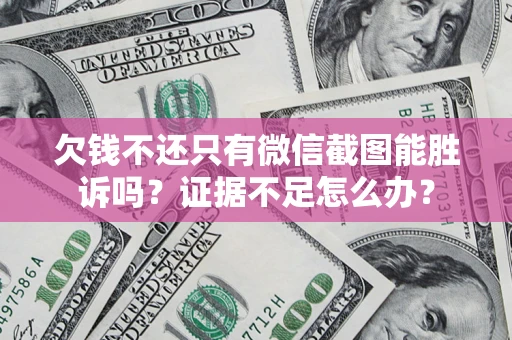 北京欠钱不还只有微信截图能胜诉吗？证据不足怎么办？