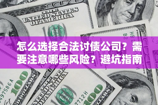 北京怎么选择合法讨债公司？需要注意哪些风险？避坑指南来了！